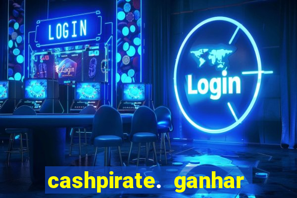 cashpirate. ganhar dinheiro jogando